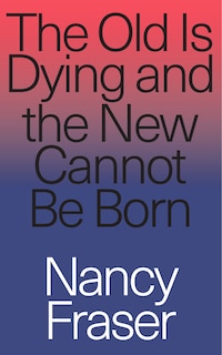 The Old Is Dying And The New Cannot Be Born: From Progressive Neoliberalism To Trump And Beyond