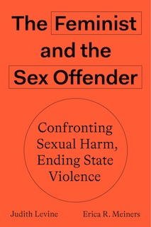 The Feminist And The Sex Offender: Confronting Sexual Harm, Ending State Violence