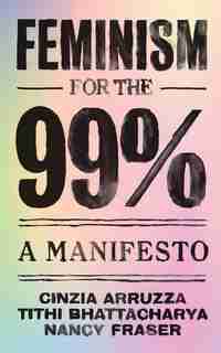 Feminism For The 99%: A Manifesto by Cinzia Arruzza