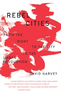 Rebel Cities: From The Right To The City To The Urban Revolution