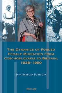 Front cover_The Dynamics Of Forced Female Migration From Czechoslovakia To Britain, 1938-1950