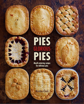 Pies Glorious Pies: Mouth-watering Recipes For Delicious Pies