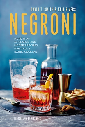 Negroni: More Than 30 Classic And Modern Recipes For Italy's Iconic Cocktail