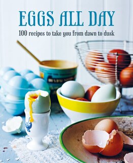 Eggs All Day: 100 Recipes To Take You From Dawn To Dusk