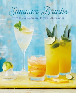 Summer Drinks: Over 100 Refreshing Recipes To Enjoy In The Sunshine