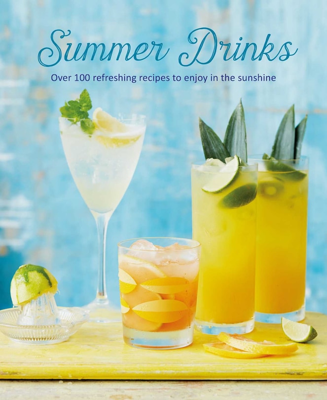 Summer Drinks: Over 100 Refreshing Recipes To Enjoy In The Sunshine