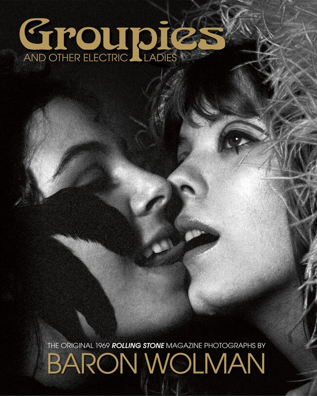 Groupies: The Original 1969 Rolling Stone Photographs By Baron Wolman