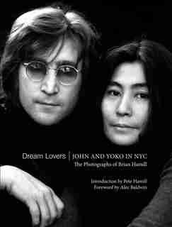 Dream Lovers: John And Yoko In Nyc: The Photographs Of Brian Hamill by Alec Baldwin