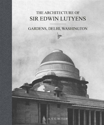 The Architecture of Sir Edwin Lutyens: Gardens, Delhi, Washington