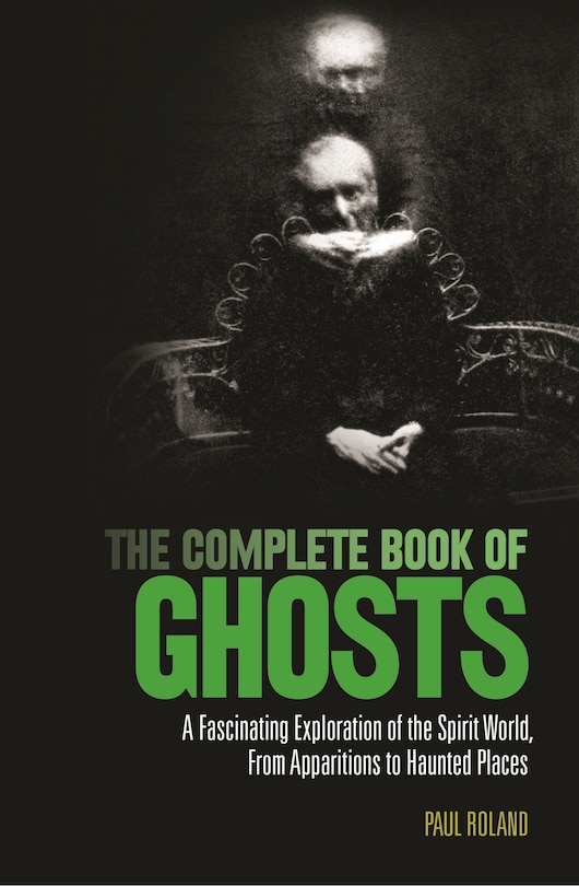 The Complete Book Of Ghosts: A Fascinating Exploration Of The Spirit World From Apparitions To Haunted Places