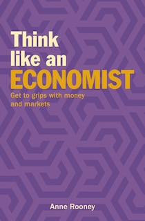 Think Like An Economist: Get To Grips With Money And Markets