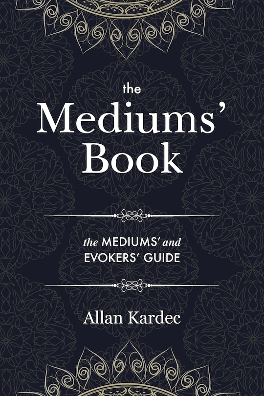 The Mediums' Book: containing Special Teachings from the Spirits on Manifestation, means to communicate with the Invisible World, Development of Mediumnity, Difficulties & Obstacles that can be encountered in Spiritism - with an alphabetical index