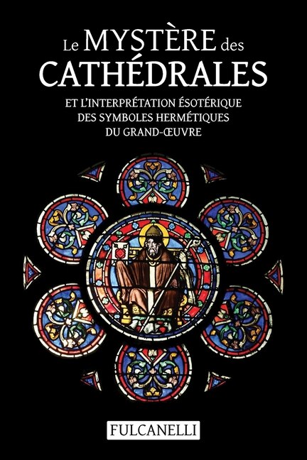 Le Mystère des cathédrales et l'interprétation ésotérique des symboles hermétiques du Grand-OEuvre: ouvrage illustré des planches de Julien Champagne suivi de La croix cyclique d'Hendaye