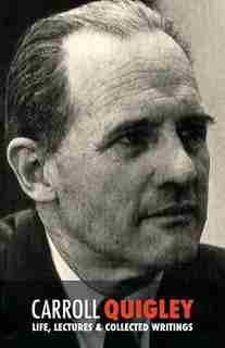 Carroll Quigley: Life, Lectures and Collected Writings by Carroll Quigley