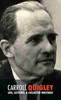 Carroll Quigley: Life, Lectures and Collected Writings by Carroll Quigley