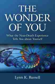 The Wonder of You: What the Near-Death Experience Tells You about Yourself by Lynn K. Russell