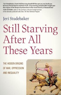 Still Starving After All These Years: The Hidden Origins Of War, Oppression And Inequality