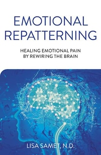 Emotional Repatterning: Healing Emotional Pain By Rewiring The Brain