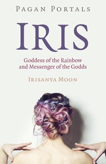 Couverture_Pagan Portals - Iris, Goddess Of The Rainbow And Messenger Of The Godds