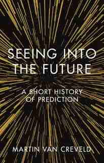 Seeing Into The Future: A Short History Of Prediction by Martin van Creveld