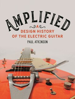 Amplified: A Design History Of The Electric Guitar