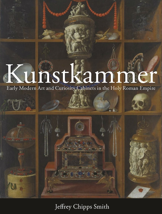 Kunstkammer: Early Modern Art And Curiosity Cabinets In The Holy Roman Empire