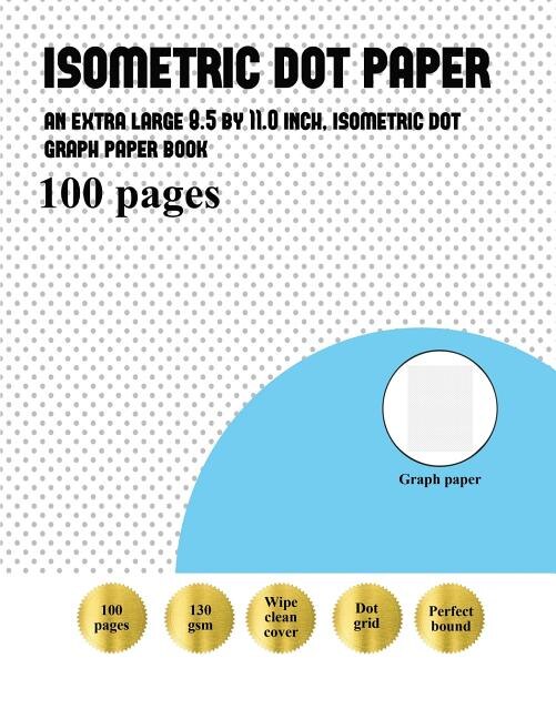 Isometric Dot Paper: An extra-large (8.5 by 11.0 inch) isometric dot paper book