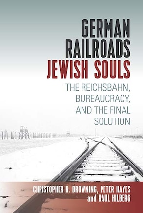 German Railroads, Jewish Souls: The Reichsbahn, Bureaucracy, And The Final Solution