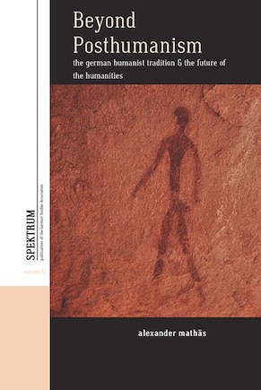 Beyond Posthumanism: The German Humanist Tradition And The Future Of The Humanities