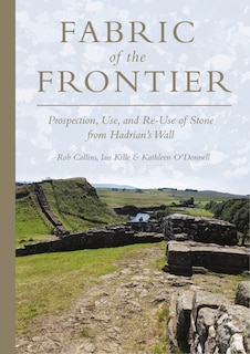 Fabric of the Frontier: Prospection, Use, and Re-Use of Stone from Hadrian's Wall