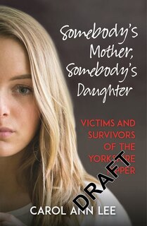 Somebody's Mother, Somebody's Daughter: Victims And Survivors Of The Yorkshire Ripper