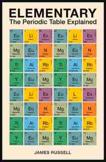 Elementary: The Periodic Table Explained by James Russell