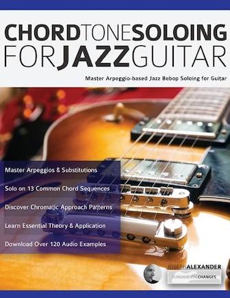 Chord Tone Soloing for Jazz Guitar: Master Arpeggio-based Jazz Bebop Soloing for Guitar