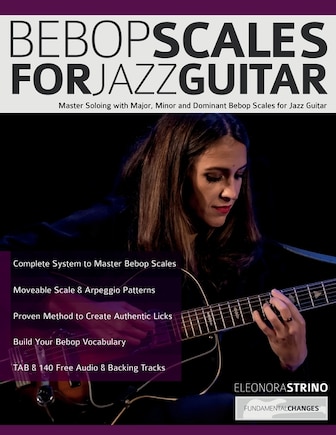 Bebop Scales for Jazz Guitar: Master Soloing with Major, Minor and Dominant Bebop Scales for Jazz Guitar