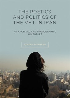 Front cover_The Poetics and Politics of the Veil in Iran