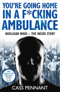 You're Going Home in a F*****g Ambulance: Hooligan Wars - The Inside Story