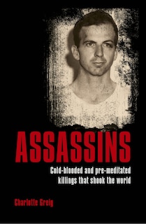 Assassins: Cold-blooded And Pre-meditated Killings That Shook The World