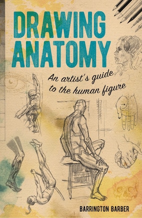 Drawing Anatomy: An Artist's Guide To The Human Figure