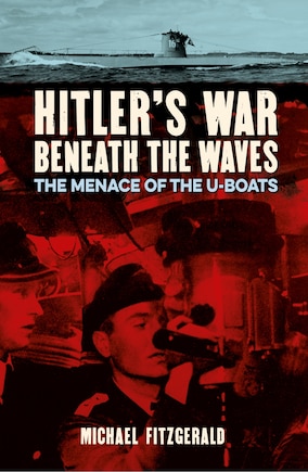 Hitler's War Beneath The Waves: The Menace Of The U-boats