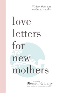 Front cover_Love Letters For New Mothers: Wisdom From One Mother To Another