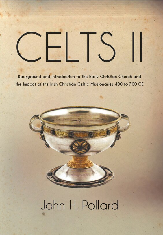 Celts Ii: Background And Introduction To The Early Christian Church And The Impact Of The Irish Christian Celtic Missionaries 400 To 700 Ce: Background and Introduction to the Early Christian Church and the Impact of the Irish Christian Cel