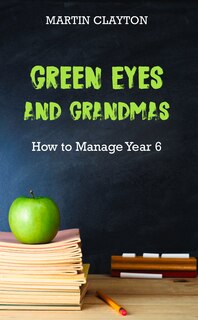 Front cover_Green Eyes And Grandmas: How To Manage Year 6