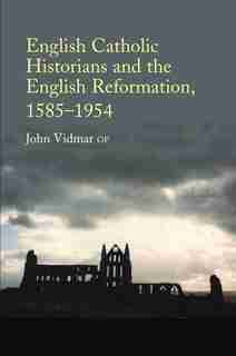 English Catholic Historians And The English Reformation: 1585-1954 de John Vidmar