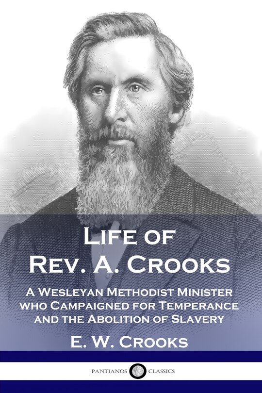 Life Of Rev. A. Crooks: A Wesleyan Methodist Minister Who Campaigned For Temperance And The Abolition Of Slavery