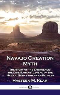 Navajo Creation Myth: The Story of the Emergence - the Diné Bahane' Legend of the Navajo Native American Peoples