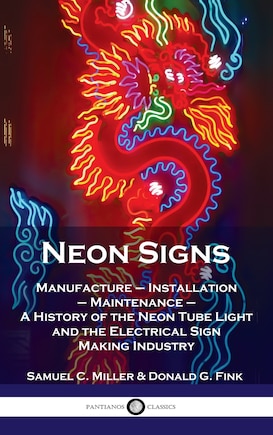 Neon Signs: Manufacture - Installation - Maintenance - A History of the Neon Tube Light and the Electrical Sign Making Industry