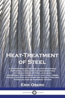 Heat-Treatment of Steel: A Comprehensive Treatise on the Hardening, Tempering, Annealing and Casehardening of Various Kinds of Steel, Including High-Speed, High-Carbon, Alloy and Low-Carbon Steels, together with Chapters on Heat-Treating Furnaces and on Hardness Testing