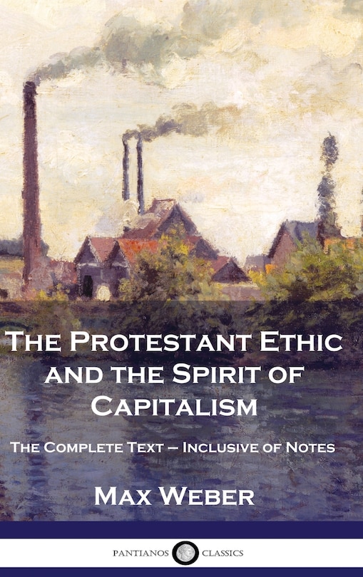 The Protestant Ethic and the Spirit of Capitalism: The Complete Text - Inclusive of Notes