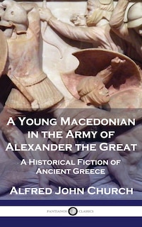 A Young Macedonian in the Army of Alexander the Great: A Historical Fiction of Ancient Greece