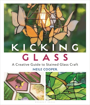 Kicking Glass: A Creative Guide To Stained Glass Craft